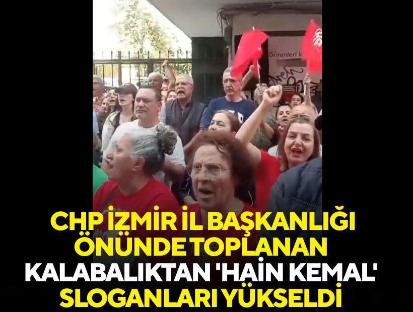 CHP İzmir İl Başkanlığı önünde toplanan kalabalıktan 'Hain Kemal' sloganları yükseldi