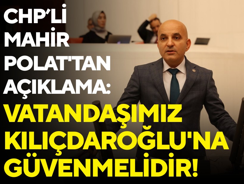 CHP İzmir Milletvekili Mahir Polat'tan açıklama: Vatandaşımız Kılıçdaroğlu'na güvenmelidir!
