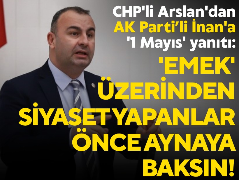 CHP'li Arslan'dan İnan'a '1 Mayıs' yanıtı: 'Emek' üzerinden siyaset yapanlar önce aynaya baksın!