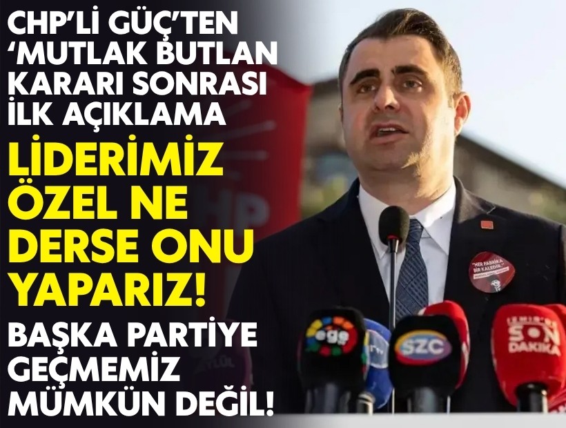 CHP'li Güç'ten 'mutlak butlan' kararı sonrası ilk açıklama: Liderimiz Özel ne derse onu yaparız!