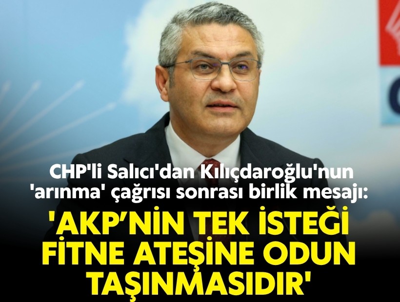 CHP'li Salıcı'dan Kılıçdaroğlu'nun 'arınma' çağrısı sonrası birlik mesajı: 'AKP’nin tek isteği fitne ateşine odun taşınmasıdır'