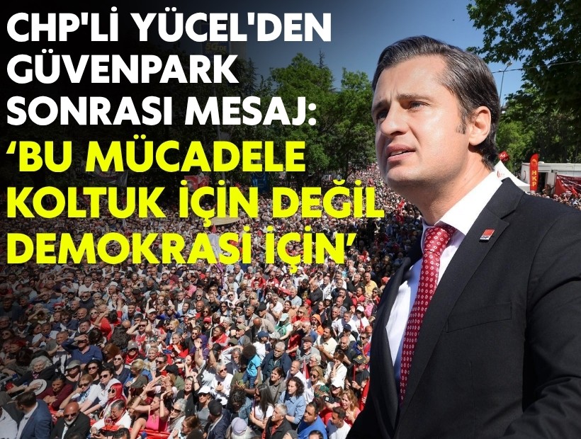 CHP'li Yücel'den Güvenpark sonrası mesaj: 'Bu mücadele koltuk için değil, demokrasi için'