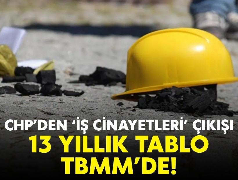 CHP’den ‘iş cinayetleri’ çıkışı: 13 yıllık tablo TBMM’de