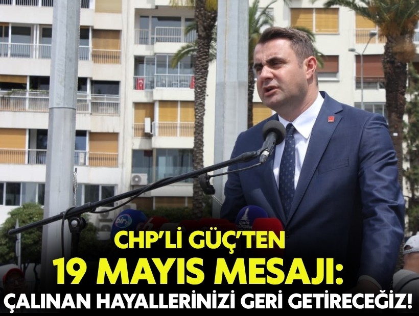 CHP’li Güç’ten 19 Mayıs mesajı: Çalınan hayallerinizi geri getireceğiz!