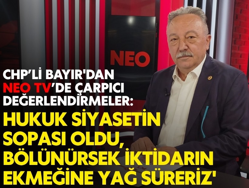 CHP’li Tacettin Bayır'dan çarpıcı değerlendirmeler: 'Hukuk siyasetin sopası oldu, bölünürsek iktidarın ekmeğine yağ süreriz'