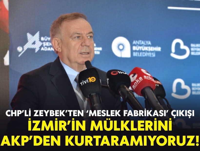 CHP’li Zeybek’ten ‘Meslek Fabrikası’ çıkışı: İzmir’in mülklerini AKP’den kurtaramıyoruz!
