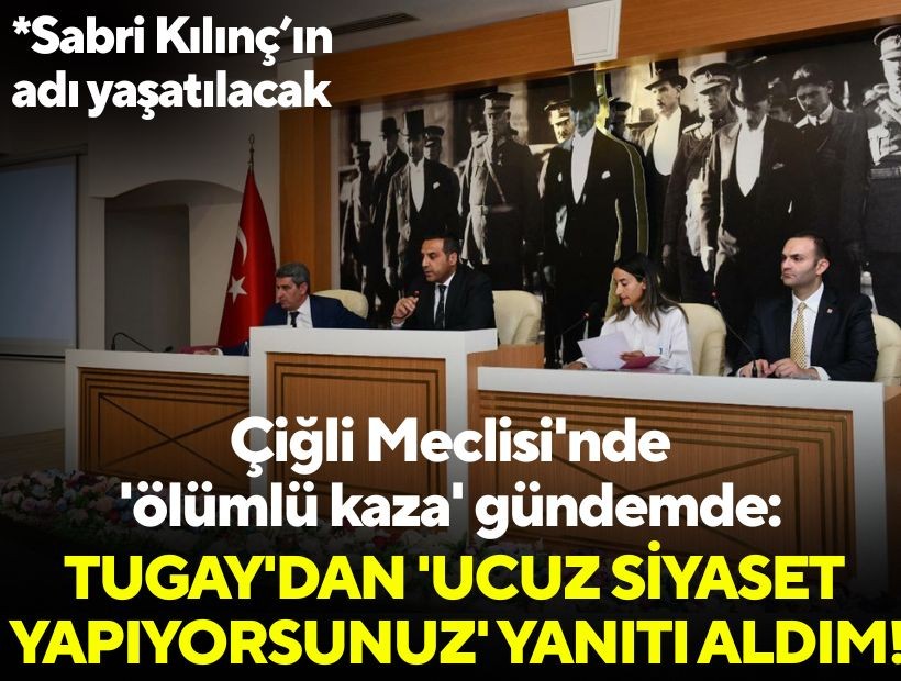 Çiğli Meclisi'nde 'ölümlü kaza' gündemde: Tugay'dan 'ucuz siyaset yapıyorsunuz' yanıtı aldım!
