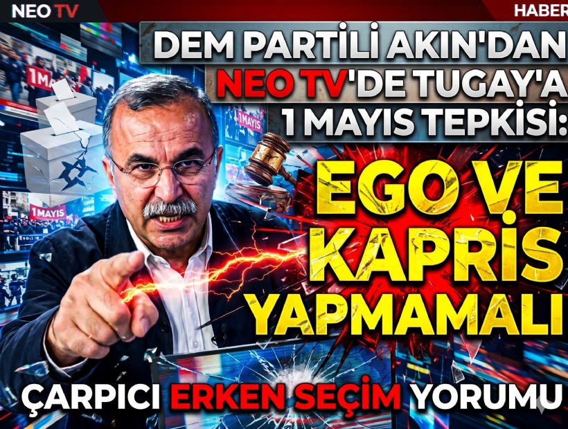 DEM Partili Vekil Akın'dan NEO TV'de erken seçim açıklaması ve Tugay'a 1 Mayıs tepkisi