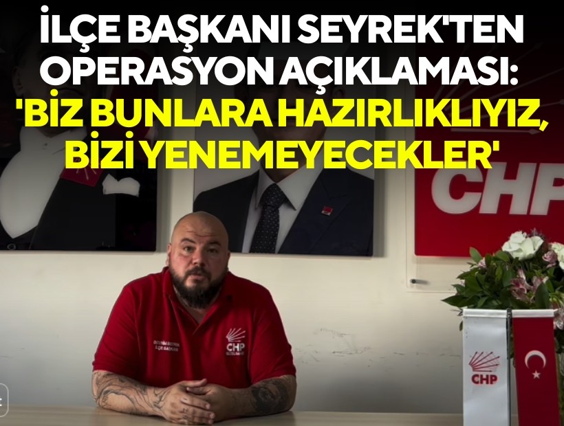 Devrim Seyrek'ten operasyon açıklaması: 'Biz bunlara hazırlıklıyız, bizi yenemeyecekler'