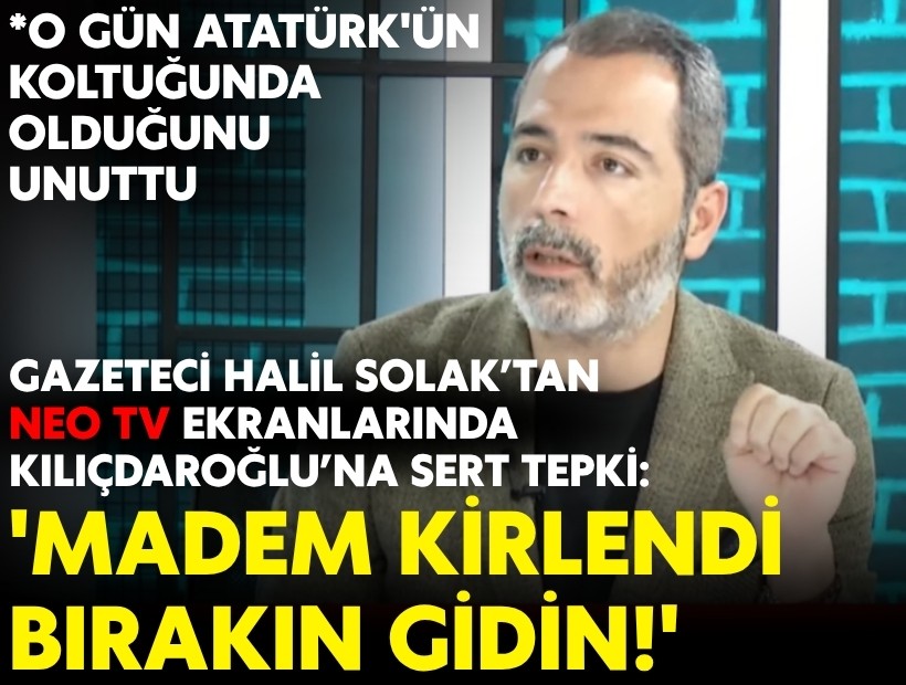 Gazeteci Halil Solak’tan NEO TV ekranlarında Kılıçdaroğlu’na sert tepki: 'Madem kirlendi, bırakın gidin'