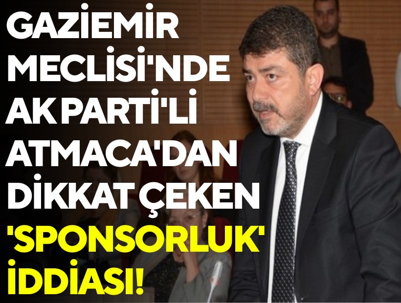 Gaziemir Meclisi'nde AK Parti'li Atmaca'dan dikkat çeken 'sponsorluk' iddiası!