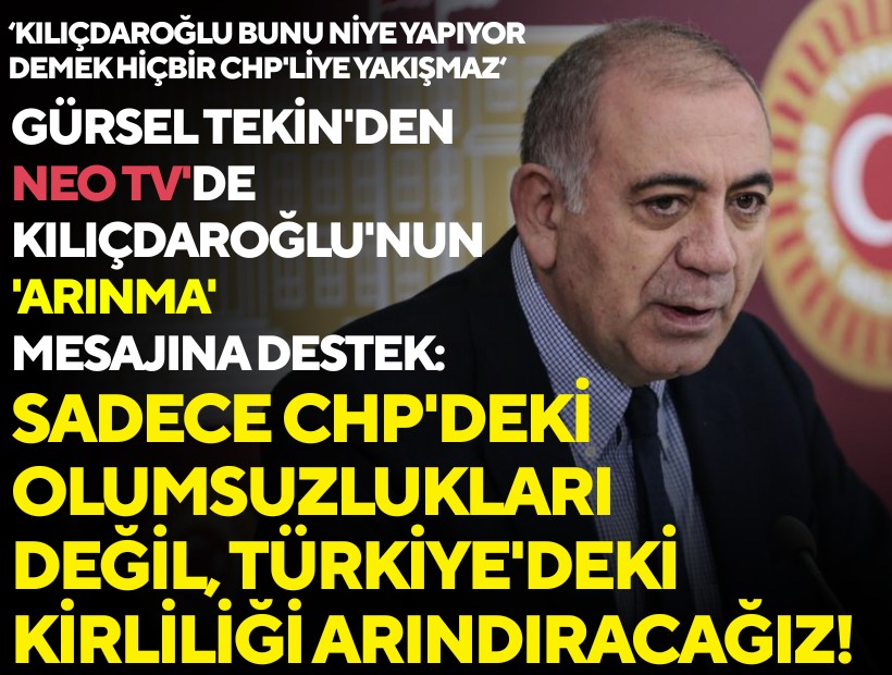 Gürsel Tekin'den NEO TV'de Kılıçdaroğlu'nun 'arınma' mesajına destek: Sadece CHP'deki olumsuzlukları değil, Türkiye'deki kirliliği arındıracağız!