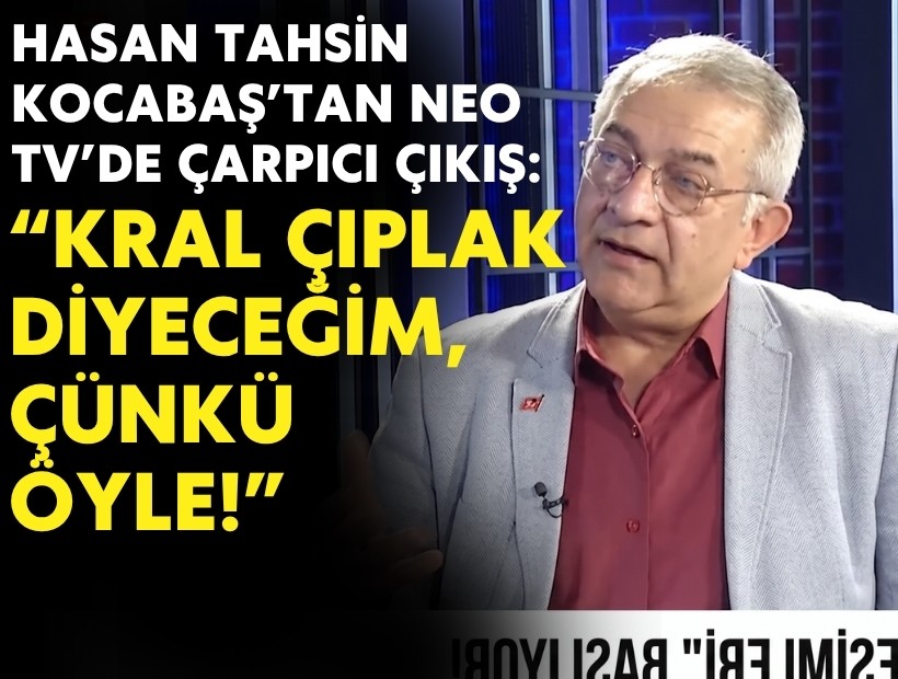 Hasan Tahsin Kocabaş’tan NEO TV’de çarpıcı çıkış: Kral çıplak diyeceğim, çünkü öyle!