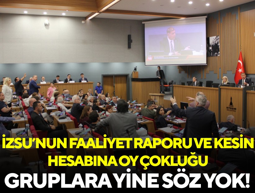 İZSU’nun faaliyet raporu ve kesin hesabına oy çokluğu: Gruplara yine söz yok!
