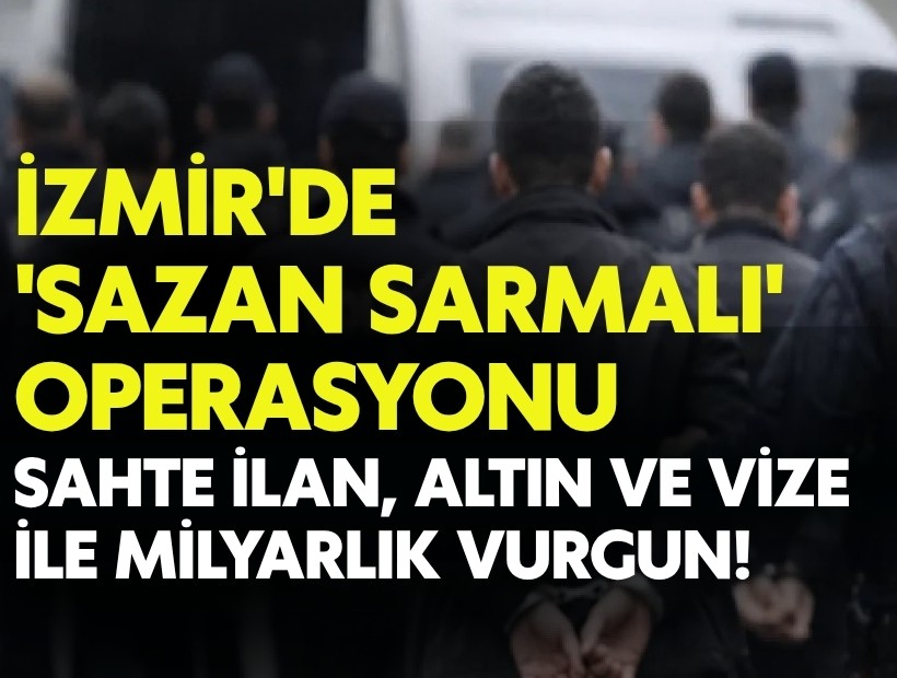 İzmir'de 'sazan sarmalı' operasyonu: Sahte ilan, altın, vize.. ile milyarlık vurgun!