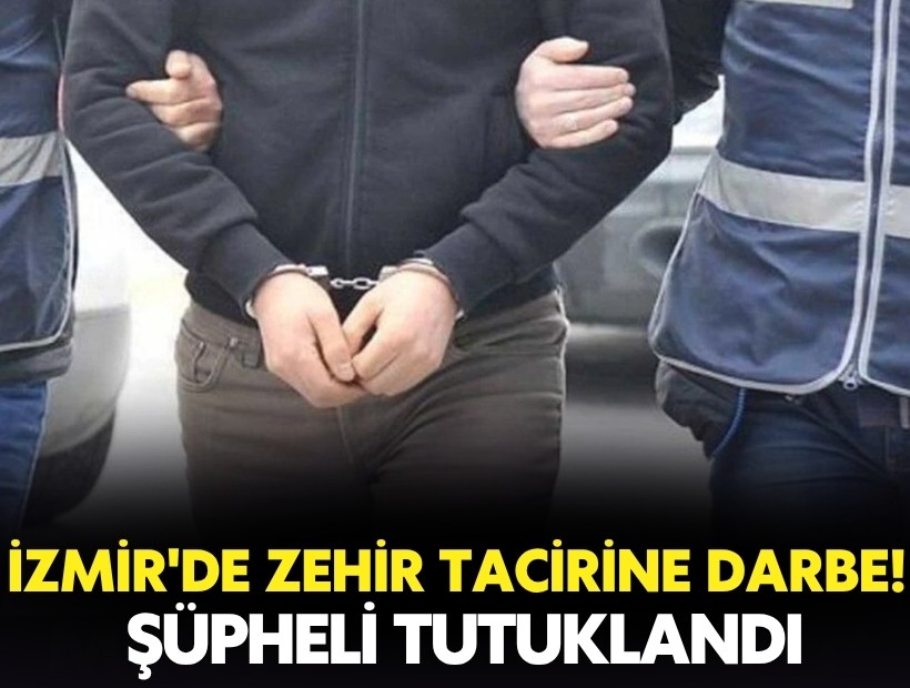 İzmir'de zehir tacirine darbe! Şüpheli tutuklandı