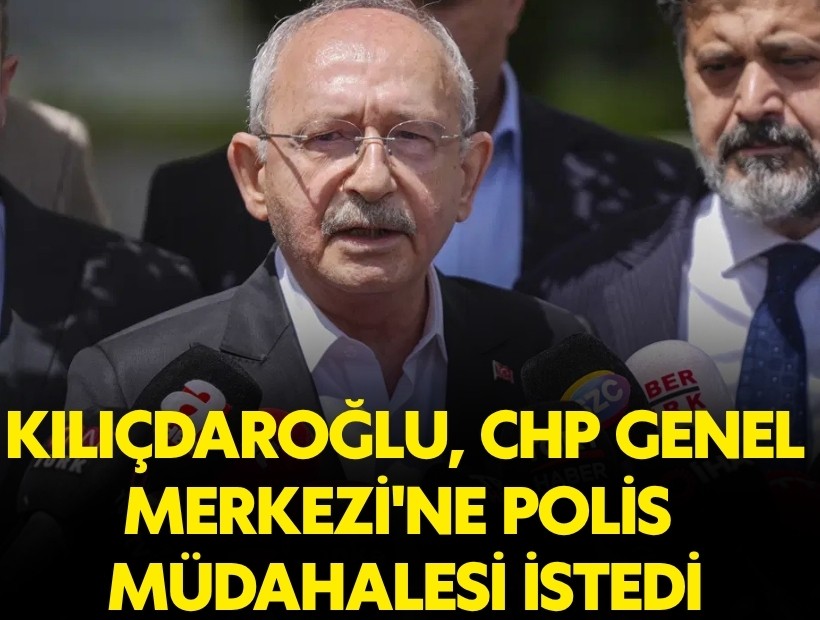 Kılıçdaroğlu, CHP Genel Merkezi'ne polis müdahalesi istedi
