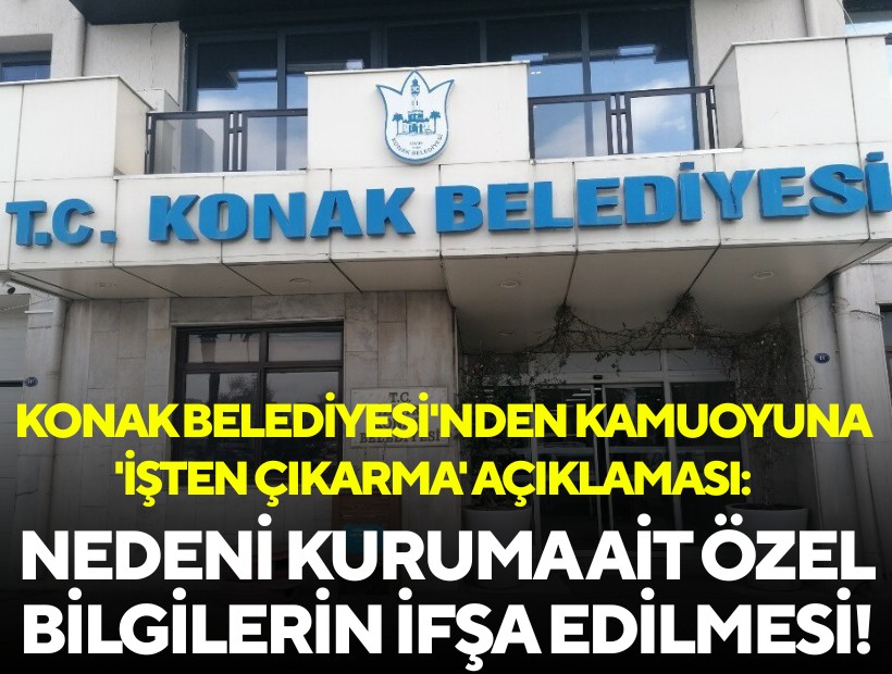 Konak Belediyesi'nden kamuoyuna 'işten çıkarma' açıklaması: Nedeni kuruma ait özel bilgilerin ifşa edilmesi!