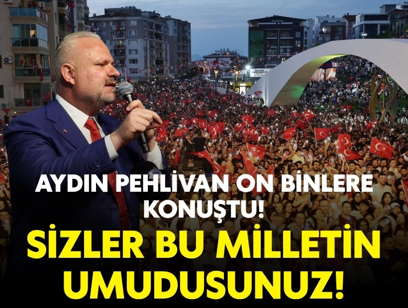 Aydın Pehlivan on binlere konuştu: Sizler bu milletin umudusunuz!
