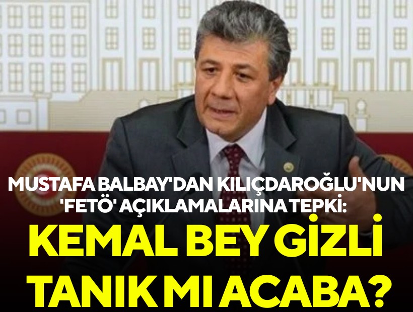 Mustafa Balbay'dan Kılıçdaroğlu'nun 'FETÖ' açıklamalarına tepki: Kemal Bey gizli tanık mı acaba?