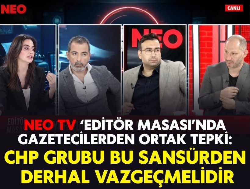 NEO TV ‘Editör Masası’nda gazetecilerden ortak tepki: CHP Grubu bu sansürden derhal vazgeçmelidir