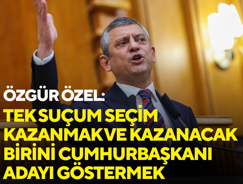 Özgür Özel: Tek suçum seçim kazanmak ve kazanacak birini Cumhurbaşkanı adayı göstermek