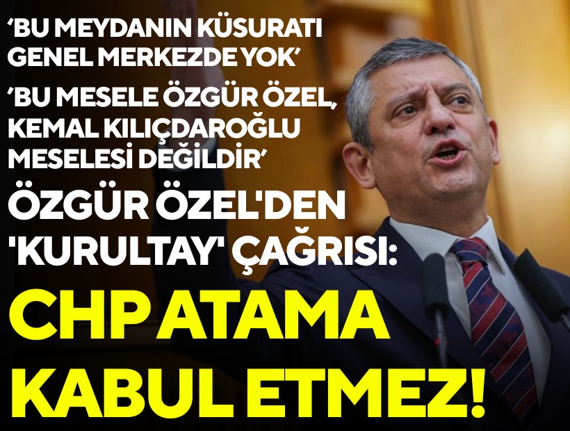 Özgür Özel'den 'kurultay' çağrısı: CHP atama kabul etmez!