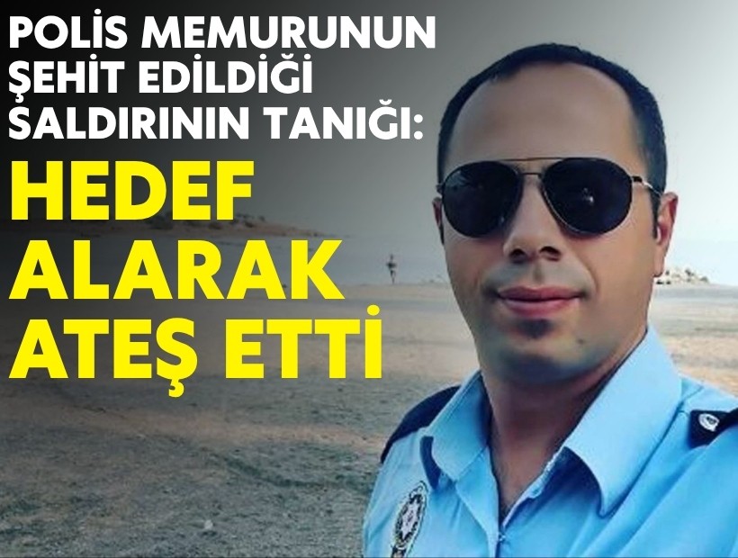 Polis memurunun şehit edildiği saldırının tanığı: Hedef alarak ateş etti!