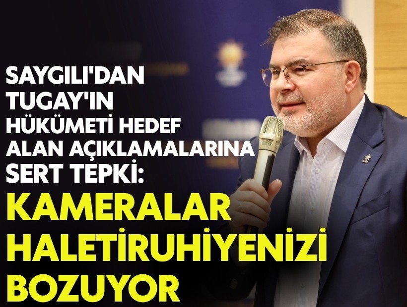 Saygılı'dan hükümeti hedef alan Tugay'a sert çıkış: 'Kameralar haletiruhiyenizi bozuyor'