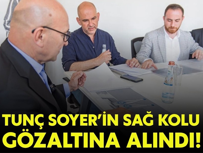 Tunç Soyer'in sağ kolu gözaltında!