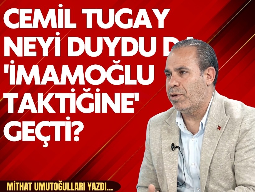 Mithat Umutoğulları yazdı... Cemil Tugay neyi duydu da 'İmamoğlu taktiğine' geçti?
