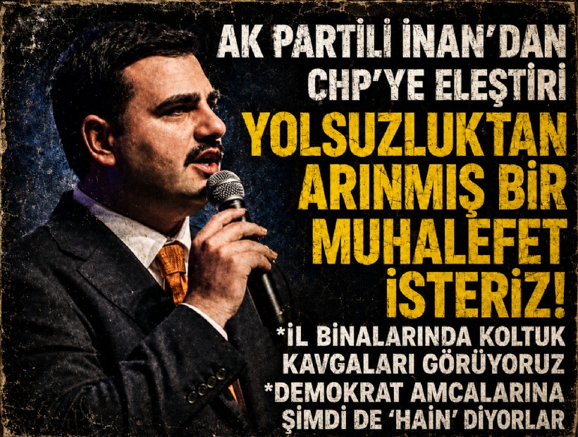 AK Partili İnan’dan CHP’ye eleştiri: Yolsuzluktan arınmış bir muhalefet isteriz!