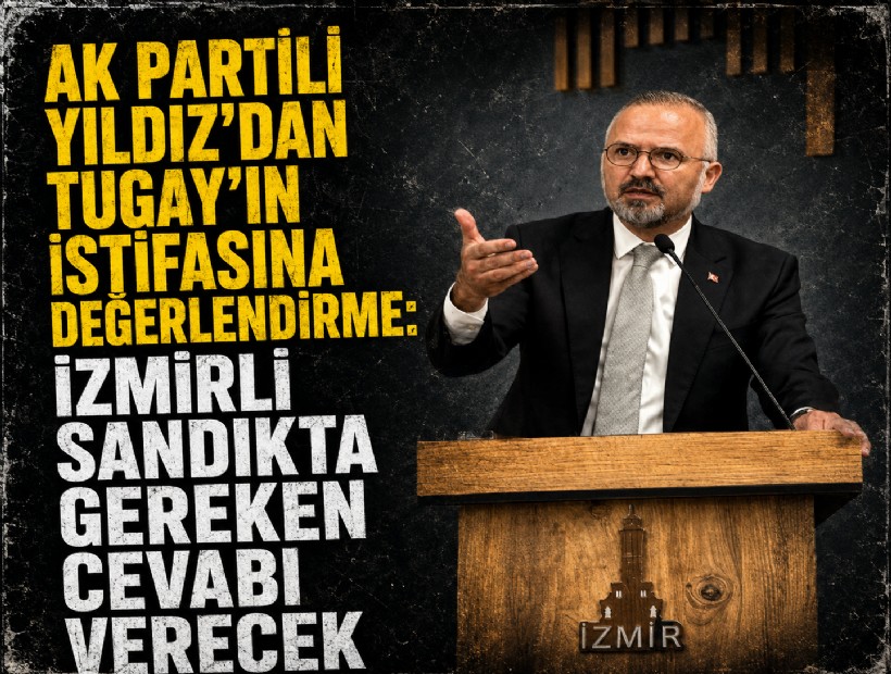 AK Partili Yıldız’dan Tugay’ın istifasına değerlendirme: İzmirli sandıkta gereken cevabı verecek
