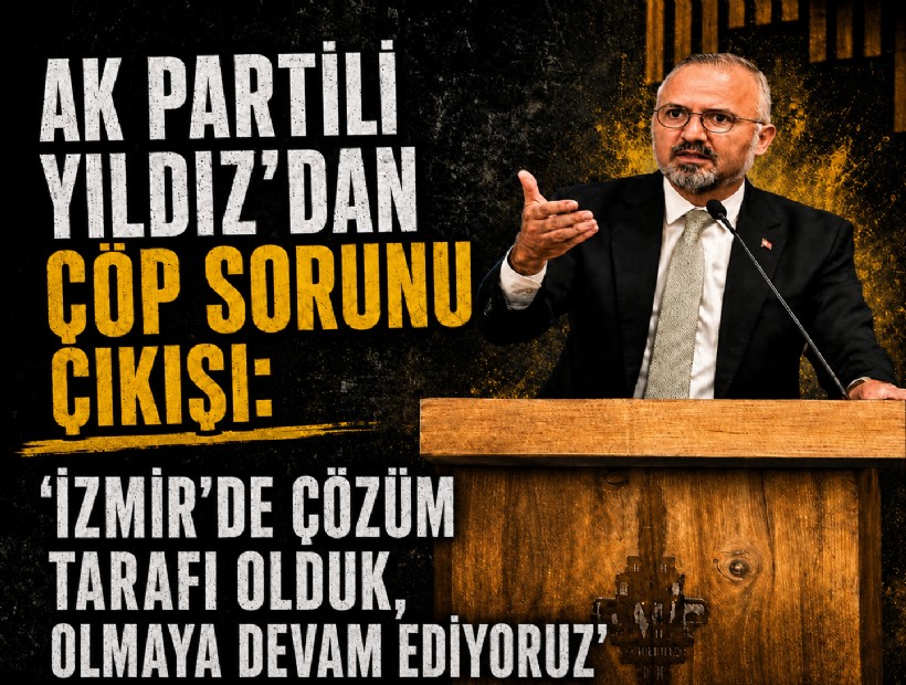 AK Partili Yıldız’dan çöp sorunu çıkışı: 'İzmir’de çözüm tarafı olduk, olmaya devam ediyoruz'