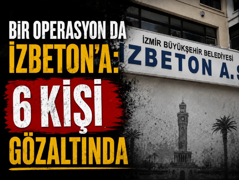 Bir operasyon da İZBETON'a! Gözaltı sayısı 6'ya yükseldi