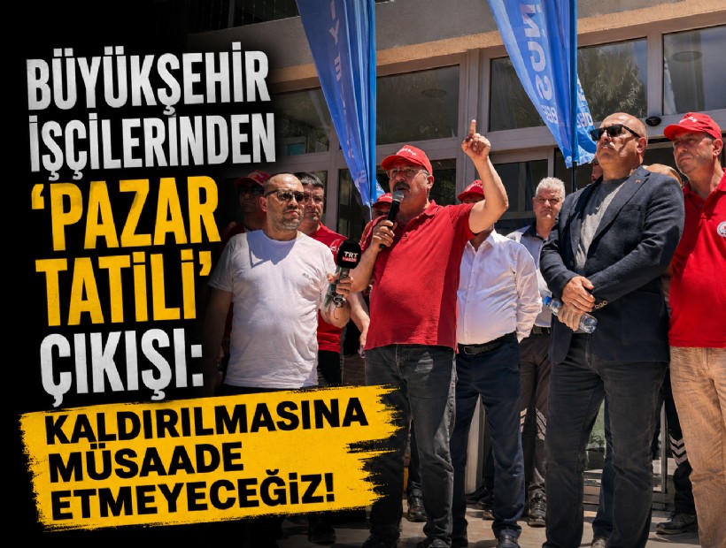 Büyükşehir işçilerinden ‘pazar tatili’ çıkışı: Kaldırılmasına müsaade etmeyeceğiz!
