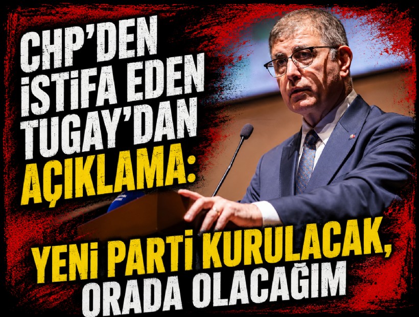 CHP'den istifa eden Tugay'dan açıklama: Yeni parti kurulacak, orada olacağım
