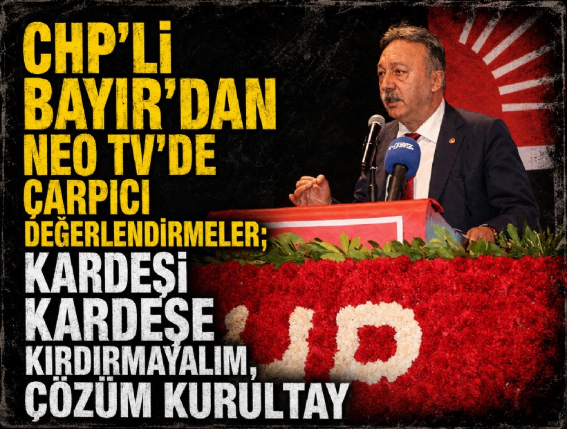CHP'li Bayır'dan NEO TV'de çarpıcı değerlendirmeler; Kardeşi kardeşe kırdırmayalım, çözüm kurultay