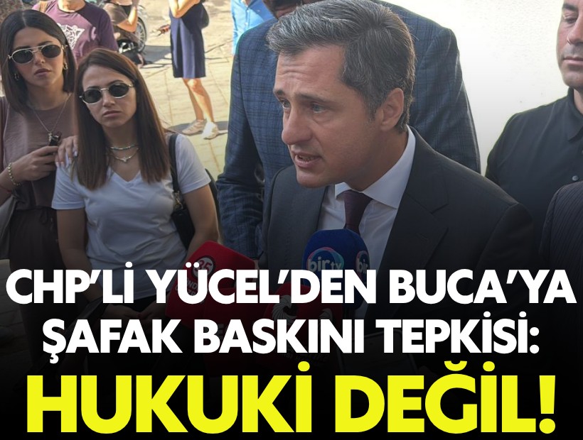 CHP’li Yücel’den Buca operasyonu tepkisi: Şafak baskınıyla gözaltına almak hukuki değil!