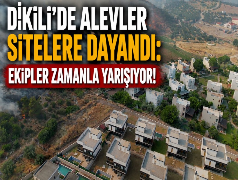 Dikili’de alevler sitelere dayandı: Ekipler zamanla yarışıyor!