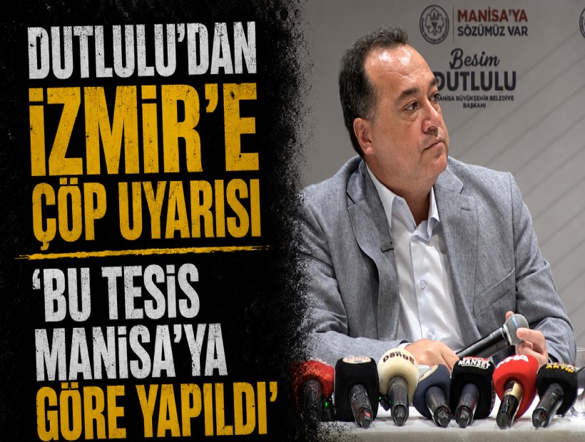 Dutlulu’dan İzmir’e çöp uyarısı: 'Bu tesis Manisa’ya göre yapıldı'