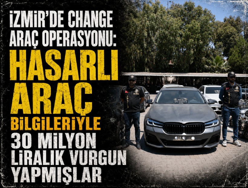 İzmir'de change araç operasyonu: Hasarlı araç bilgileriyle 30 milyon liralık vurgun yapmışlar