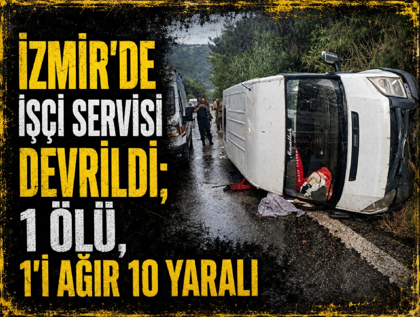 İzmir'de işçi servisi devrildi; 1 ölü, 1'i ağır 10 yaralı
