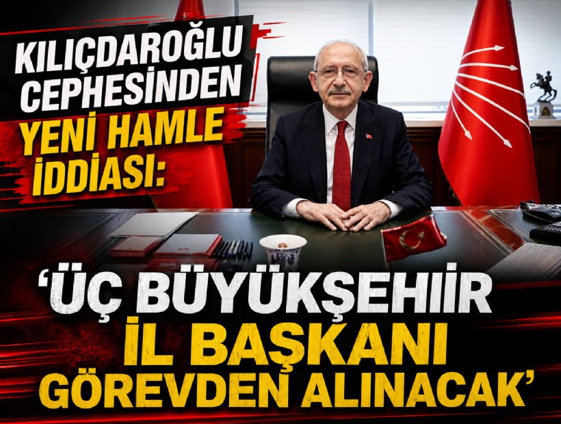Kılıçdaroğlu cephesinden yeni hamle iddiası: 'Üç büyükşehir il başkanı görevden alınacak'