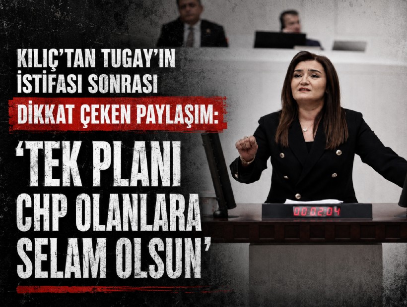 Kılıç’tan Tugay’ın istifası sonrası dikkat çeken paylaşım: 'Tek planı CHP olanlara selam olsun'