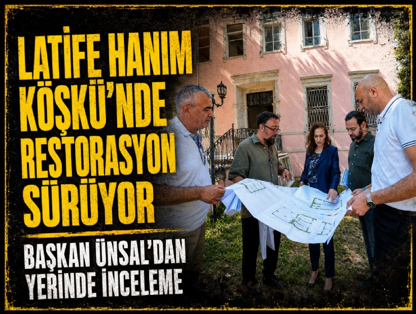 Latife Hanım Köşkü’nde restorasyon devam ediyor: Başkan Ünsal’dan yerinde inceleme