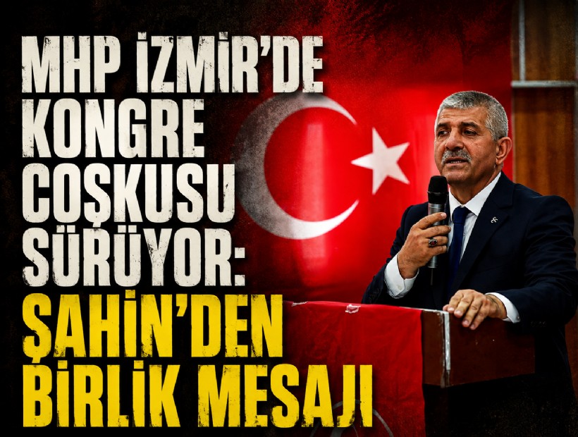 MHP İzmir’de kongre coşkusu sürüyor: Şahin'den birlik mesajı