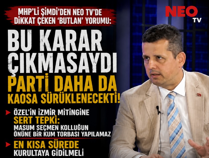 MHP'li Şimdi'den NEO TV'de dikkat çeken 'butlan' yorumu: Bu karar çıkmasaydı parti daha da kaosa sürüklenecekti