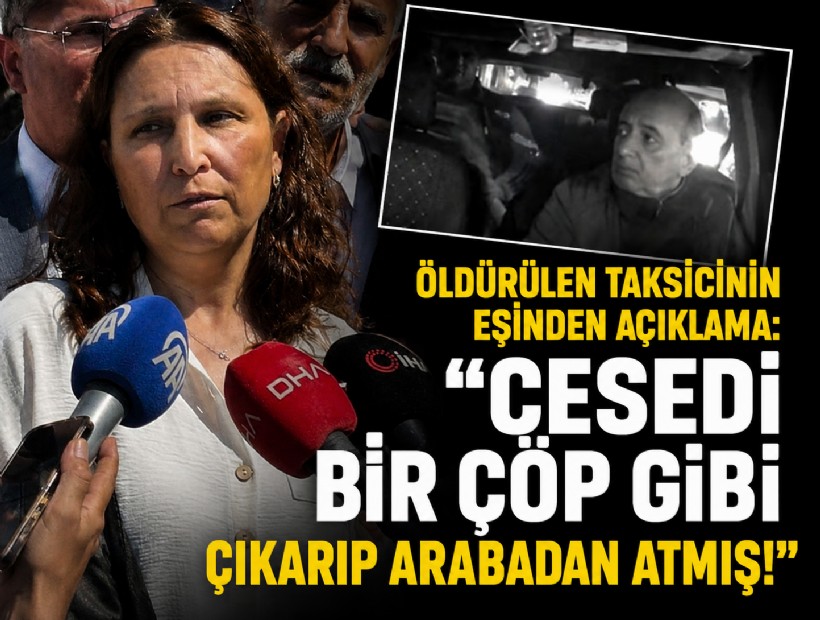 Öldürülen taksicinin eşinden açıklama: Cesedi bir çöp gibi çıkarıp arabadan atmış!