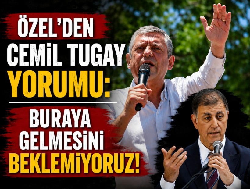 Özel’den Cemil Tugay sorusuna yanıt: Buraya gelmesini beklemiyoruz